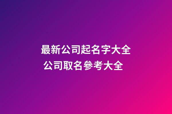 最新公司起名字大全 公司取名參考大全